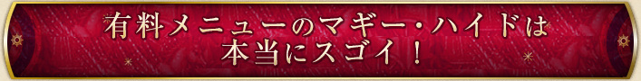 有料メニューのマギー・ハイドは本当にスゴイ!