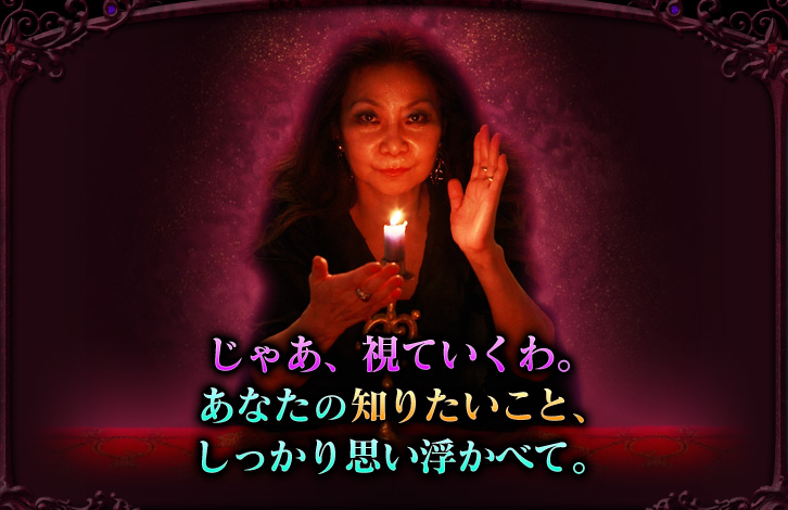 じゃあ、視ていくわ。あなたの知りたいこと、しっかり思い浮かべて。