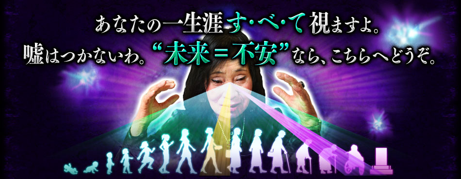 あなたの一生涯す・べ・て視ますよ。嘘はつかないわ。“未来=不安”なら、こちらへどうぞ。 あなたの一生涯す・べ・て視ますよ。嘘はつかないわ。“未来=不安”なら、こちらへどうぞ。