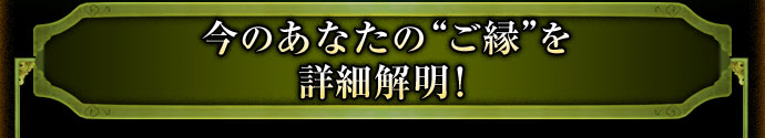 今のあなたの“ご縁”を詳細解明!