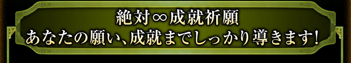 絶対∞成就祈願あなたの願い、成就までしっかり導きます!
