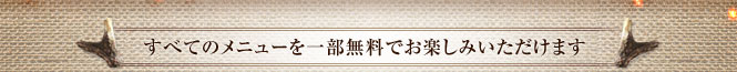 すべてのメニューを一部無料でお楽しみいただけます