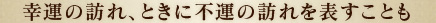 幸運の訪れ、ときに不運の訪れを表すことも