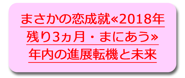 まさかの恋成就≪2018年残り3ヵ月・まにあう≫年内の進展転機と未来