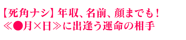 【死角ナシ】年収、名前、顔までも！≪●月×日≫に出逢う運命の相手