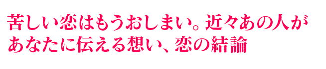 苦しい恋はもうおしまい。近々あの人があなたに伝える想い、恋の結論