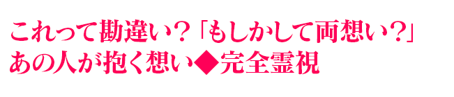 これって勘違い？「もしかして両想い？」あの人が抱く想い◆完全霊視