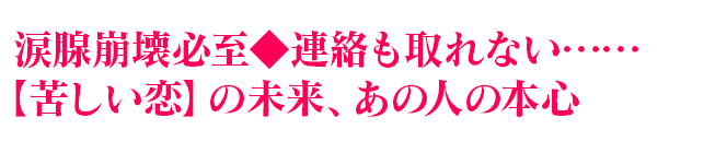 涙腺崩壊必至◆連絡も取れない……【苦しい恋】の未来、あの人の本心