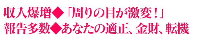収入爆増◆「周りの目が激変！」報告多数◆あなたの適正、金財、転機