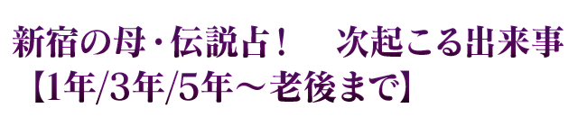 新宿の母・伝説占！　次起こる出来事【1年/3年/5年～老後まで】