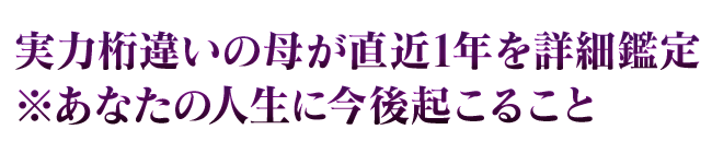 実力桁違いの母が直近1年を詳細鑑定※あなたの人生に今後起こること