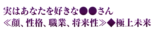 実はあなたを好きな●●さん≪顔、性格、職業、将来性≫◆極上未来