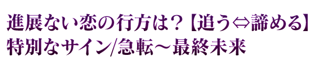 進展ない恋の行方は？【追う⇔諦める】特別なサイン/急転～最終未来