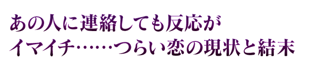 あの人に連絡しても反応がイマイチ……つらい恋の現状と結末