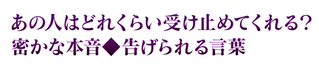 あの人はどれくらい受け止めてくれる？　密かな本音◆告げられる言葉