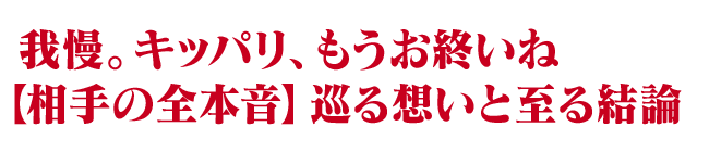 我慢。キッパリ、もうお終いね【相手の全本音】巡る想いと至る結論