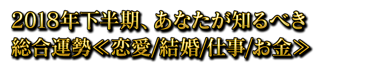 2018年下半期、あなたが知るべき総合運勢≪恋愛/結婚/仕事/お金≫