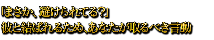 「まさか、避けられてる？」彼と結ばれるため、あなたが取るべき言動