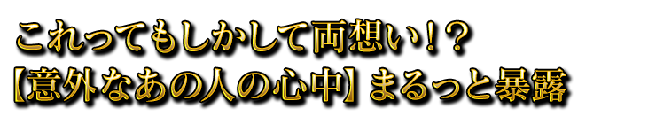 これってもしかして両想い！？　【意外なあの人の心中】まるっと暴露