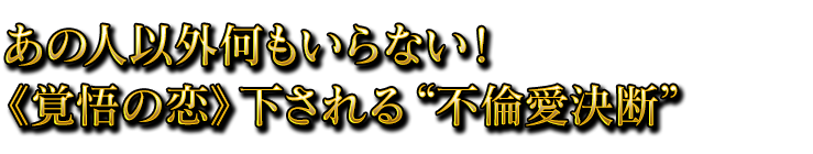あの人以外何もいらない！《覚悟の恋》下される“不倫愛決断”