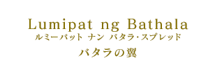 Lumipat ng Bathala ルミーパット ナン バタラ・スプレッド バタラの翼