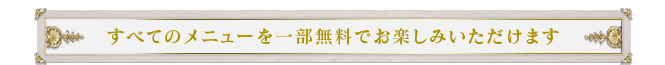 すべてのメニューを一部無料でお楽しみいただけます