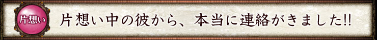 片想い 片想い中の彼から、本当に連絡がきました!!
