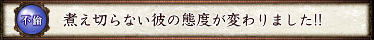 不倫愛 煮え切らない彼の態度が変わりました!!