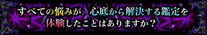 すべての悩みが、心底から解決する鑑定を体験したことはありますか?