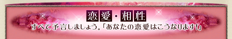 恋愛・相性 すべて予言しましょう。「あなたの恋愛はこうなります!」