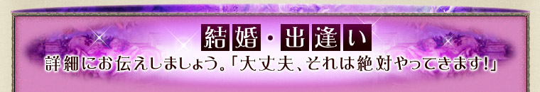 結婚・出逢い 詳細にお伝えしましょう。「大丈夫、それは絶対やってきます!」