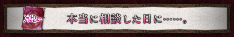 片想い 本当に相談した日に……。