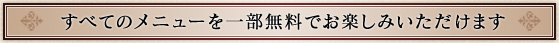 すべてのメニューを一部無料でお楽しみいただけます